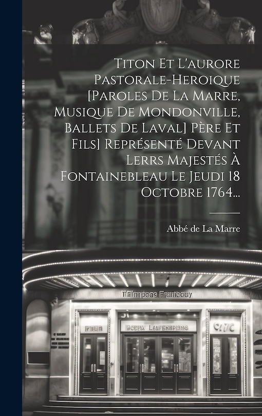 Couverture_Titon Et L'aurore Pastorale-heroique [paroles De La Marre, Musique De Mondonville, Ballets De Laval] Père Et Fils] Représenté Devant Lerrs Majestés À Fontainebleau Le Jeudi 18 Octobre 1764...