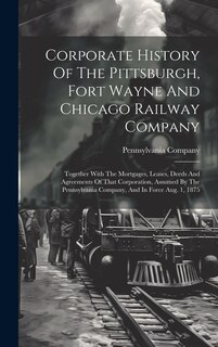 Front cover_Corporate History Of The Pittsburgh, Fort Wayne And Chicago Railway Company