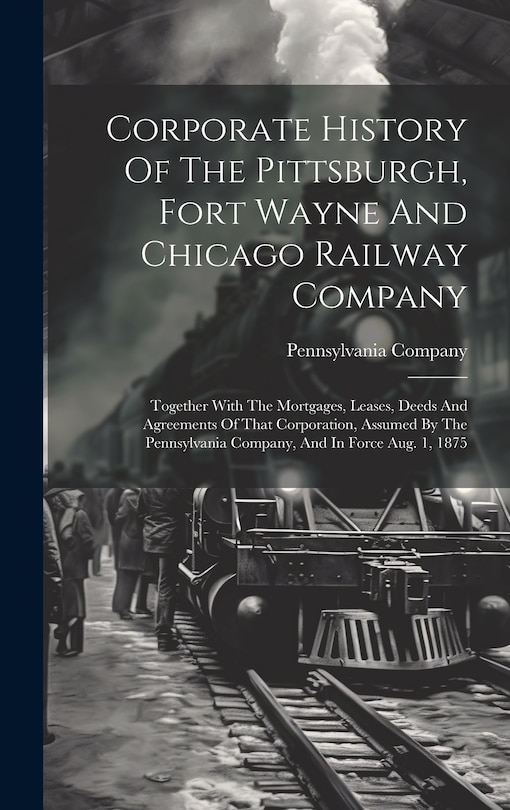 Front cover_Corporate History Of The Pittsburgh, Fort Wayne And Chicago Railway Company