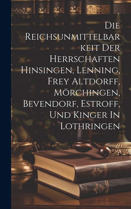 Front cover_Die Reichsunmittelbarkeit Der Herrschaften Hinsingen, Lenning, Frey Altdorff, Mörchingen, Bevendorf, Estroff, Und Kinger In Lothringen
