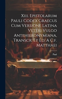 Front cover_Xiii. Epistolarum Pauli Codex Graecus Cum Versione Latina Veteri Vulgo Antehieronymiana, Transcr. Et Ed. A C.f. Matthaei