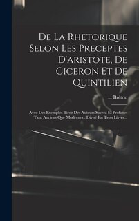 Front cover_De La Rhetorique Selon Les Preceptes D'aristote, De Ciceron Et De Quintilien