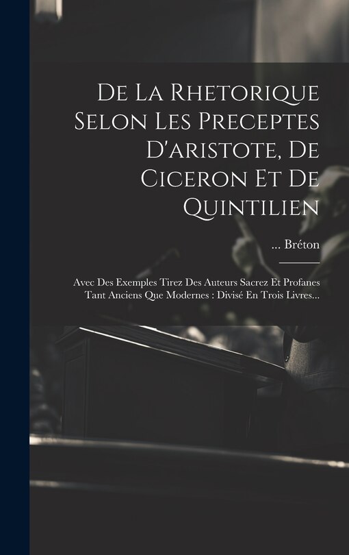 Front cover_De La Rhetorique Selon Les Preceptes D'aristote, De Ciceron Et De Quintilien