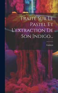 Couverture_Traité Sur Le Pastel Et L'extraction De Son Indigo...