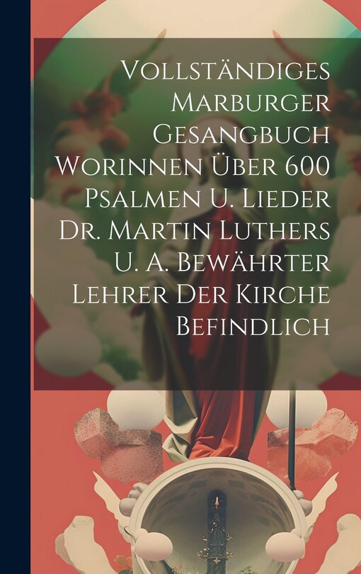 Couverture_Vollständiges Marburger Gesangbuch Worinnen Über 600 Psalmen U. Lieder Dr. Martin Luthers U. A. Bewährter Lehrer Der Kirche Befindlich