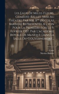 Couverture_Les Eaux De Mille-fleurs. Comédie-ballet. Mise Au Théatre Par Mr. B** [nicolas Barbier] Representée A Lyon Pour La Première Fois Le 9. Fevrier 1707. Par L'académie Royale De Musique Dans La Salle Du Gouvernement...