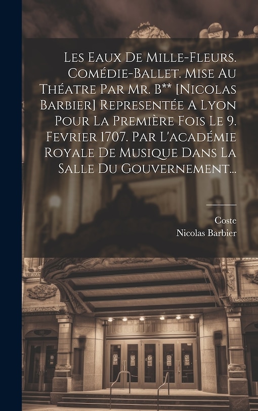 Couverture_Les Eaux De Mille-fleurs. Comédie-ballet. Mise Au Théatre Par Mr. B** [nicolas Barbier] Representée A Lyon Pour La Première Fois Le 9. Fevrier 1707. Par L'académie Royale De Musique Dans La Salle Du Gouvernement...