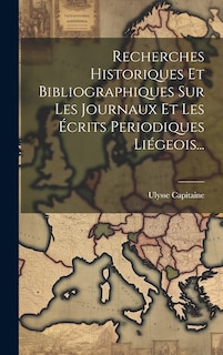 Couverture_Recherches Historiques Et Bibliographiques Sur Les Journaux Et Les Écrits Periodiques Liégeois...