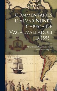 Couverture_Commentaires D'alvar Nuñez Cabeça De Vaca, ...valladolid, 1555...