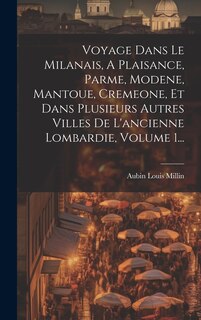 Front cover_Voyage Dans Le Milanais, A Plaisance, Parme, Modene, Mantoue, Cremeone, Et Dans Plusieurs Autres Villes De L'ancienne Lombardie, Volume 1...