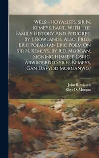 Welsh Royalists. Sir N. Kemeys, Bart., With The Family History And Pedigree, By J. Rowlands. Also, Prize Epic Poems (an Epic Poem On Sir N. Kemeys, By R.d. Morgan, Signing Himself Osric. Arwrgerdd Syr N. Kemeys, Gan Dafydd Morganwg)