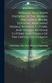 Front cover_Wireless Telegraph Stations Of The World, Including Shore Stations, Merchant Vessels, Revenue Cutters, And Vessels, Revenue Cutters, And Vessels Of The United States Navy