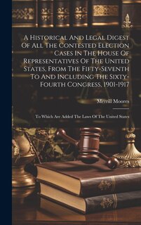 Couverture_A Historical And Legal Digest Of All The Contested Election Cases In The House Of Representatives Of The United States, From The Fifty-seventh To And Including The Sixty-fourth Congress, 1901-1917
