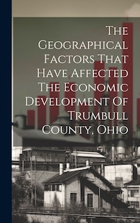 Front cover_The Geographical Factors That Have Affected The Economic Development Of Trumbull County, Ohio