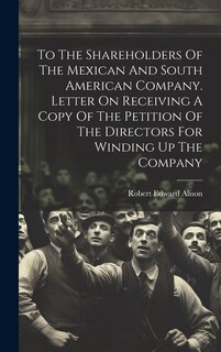 Couverture_To The Shareholders Of The Mexican And South American Company. Letter On Receiving A Copy Of The Petition Of The Directors For Winding Up The Company