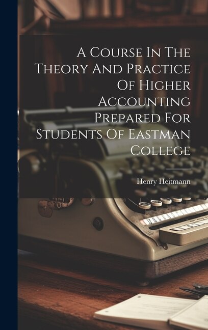 Couverture_A Course In The Theory And Practice Of Higher Accounting Prepared For Students Of Eastman College