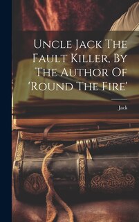 Front cover_Uncle Jack The Fault Killer, By The Author Of 'round The Fire'