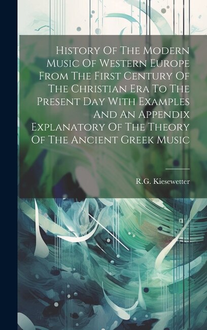 History Of The Modern Music Of Western Europe From The First Century Of The Christian Era To The Present Day With Examples And An Appendix Explanatory Of The Theory Of The Ancient Greek Music