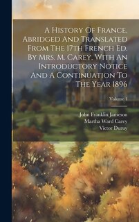 Front cover_A History Of France, Abridged And Translated From The 17th French Ed. By Mrs. M. Carey, With An Introductory Notice And A Continuation To The Year 1896; Volume 1
