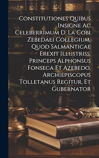 Couverture_Constitutiones Quibus Insigne Ac Celeberrimum D. La Cobi Zebedaei Collegium, Quod Salmanticae Erexit Illustriss. Princeps Alphonsus Fonseca Et Azebedo, Archiepiscopus Tolletanus Regitur, Et Gubernator