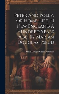 Front cover_Peter And Polly, Or Home-life In New England A Hundred Years Ago By Marian Douglas, Pseud