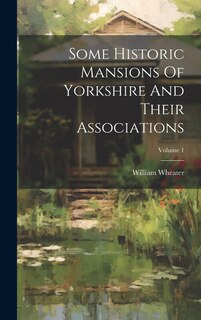 Front cover_Some Historic Mansions Of Yorkshire And Their Associations; Volume 1
