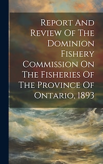 Couverture_Report And Review Of The Dominion Fishery Commission On The Fisheries Of The Province Of Ontario, 1893
