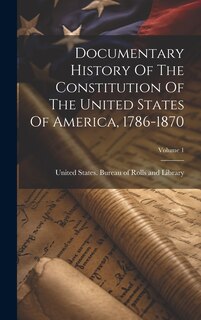 Front cover_Documentary History Of The Constitution Of The United States Of America, 1786-1870; Volume 1