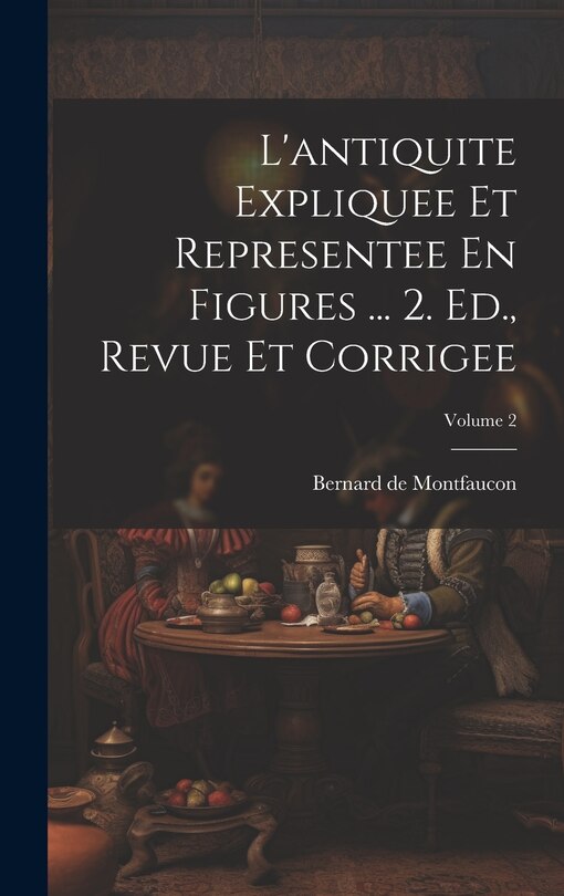 Front cover_L'antiquite Expliquee Et Representee En Figures ... 2. Ed., Revue Et Corrigee; Volume 2