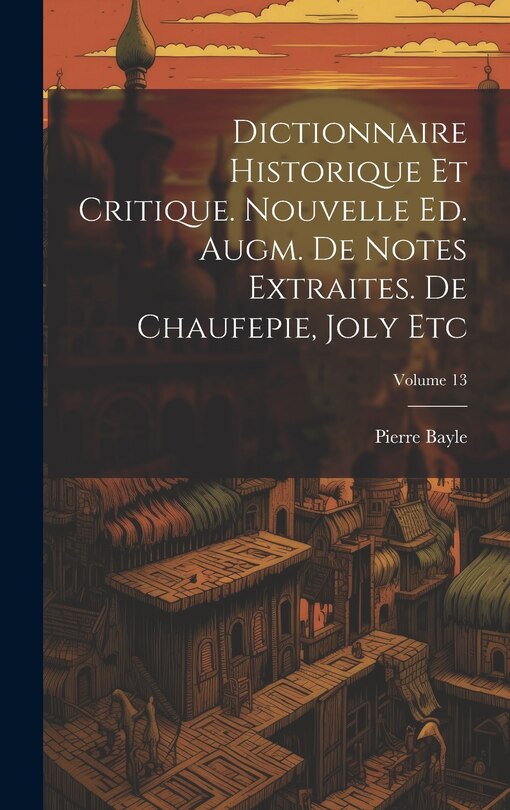 Front cover_Dictionnaire Historique Et Critique. Nouvelle Ed. Augm. De Notes Extraites. De Chaufepie, Joly Etc; Volume 13