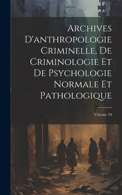 Front cover_Archives D'anthropologie Criminelle, De Criminologie Et De Psychologie Normale Et Pathologique; Volume 19
