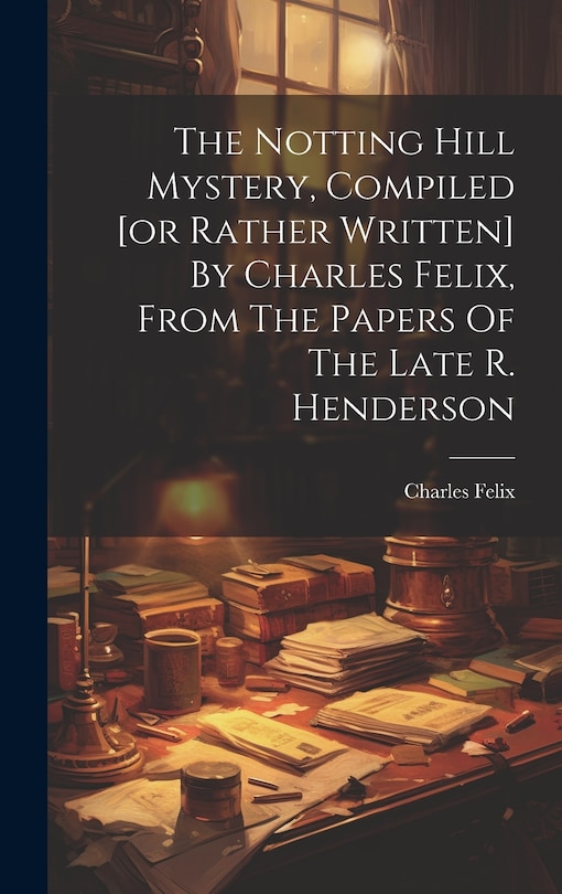 Front cover_The Notting Hill Mystery, Compiled [or Rather Written] By Charles Felix, From The Papers Of The Late R. Henderson