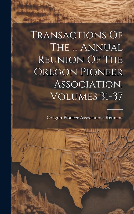 Front cover_Transactions Of The ... Annual Reunion Of The Oregon Pioneer Association, Volumes 31-37