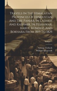 Couverture_Travels In The Himalayan Provinces Of Hindustan And The Panjab, In Ladakh And Kashmir, In Peshawar, Kabul, Kunduz, And Bokhara From 1819 To 1825; Volume 1