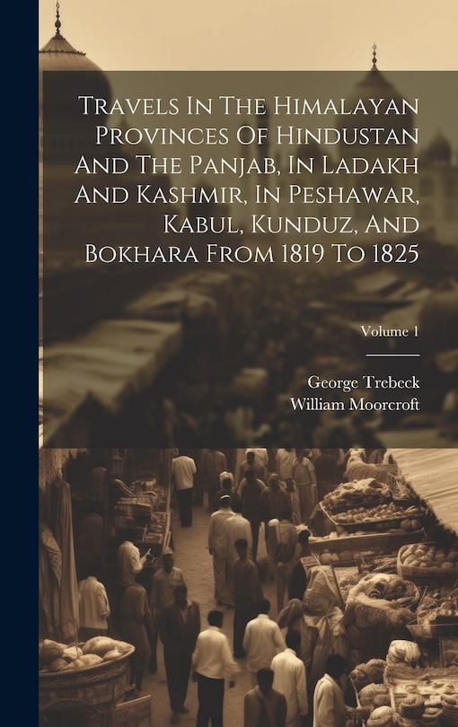 Couverture_Travels In The Himalayan Provinces Of Hindustan And The Panjab, In Ladakh And Kashmir, In Peshawar, Kabul, Kunduz, And Bokhara From 1819 To 1825; Volume 1