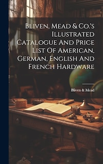 Front cover_Bliven, Mead & Co.'s Illustrated Catalogue And Price List Of American, German, English And French Hardware