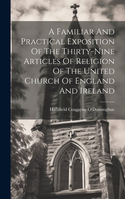 Front cover_A Familiar And Practical Exposition Of The Thirty-nine Articles Of Religion Of The United Church Of England And Ireland