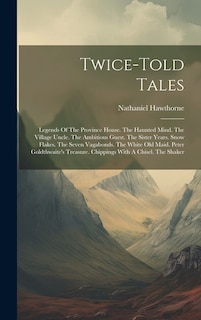 Twice-told Tales: Legends Of The Province House. The Haunted Mind. The Village Uncle. The Ambitious Guest. The Sister Years. Snow Flakes. The Seven Vagabonds. The White Old Maid. Peter Goldthwaite's Treasure. Chippings With A Chisel. The Shaker