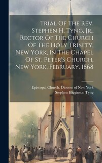 Couverture_Trial Of The Rev. Stephen H. Tyng, Jr., Rector Of The Church Of The Holy Trinity, New York, In The Chapel Of St. Peter's Church, New York, February, 1868