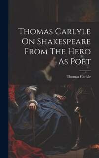 Front cover_Thomas Carlyle On Shakespeare From The Hero As Poet