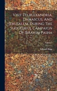 Front cover_Visit To Alexandria, Damascus, And Jerusalem, During The Successful Campaign Of Ibrahim Pasha; Volume 1