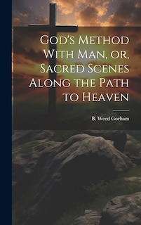 Front cover_God's Method With Man, or, Sacred Scenes Along the Path to Heaven