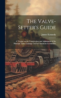 Front cover_The Valve-setter's Guide; a Treatise on the Construction and Adjustment of the Principal Valve Gearings Used on American Locomotive