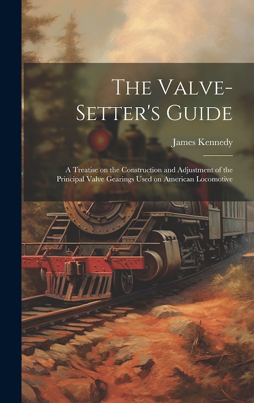 Front cover_The Valve-setter's Guide; a Treatise on the Construction and Adjustment of the Principal Valve Gearings Used on American Locomotive