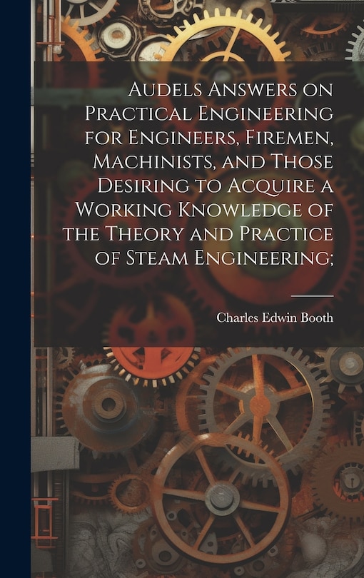 Front cover_Audels Answers on Practical Engineering for Engineers, Firemen, Machinists, and Those Desiring to Acquire a Working Knowledge of the Theory and Practice of Steam Engineering;