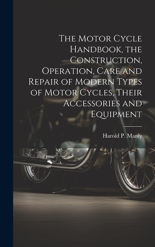 Couverture_The Motor Cycle Handbook, the Construction, Operation, Care and Repair of Modern Types of Motor Cycles, Their Accessories and Equipment