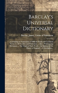 Front cover_Barclay's Universal Dictionary; Containing an Explanation of Difficult Words and Technical Terms, in All Faculties and Professions ... Also a Pronouncing Dictionary ... The Origin of Each Word ... An Epitome of the History of England ... A Description...