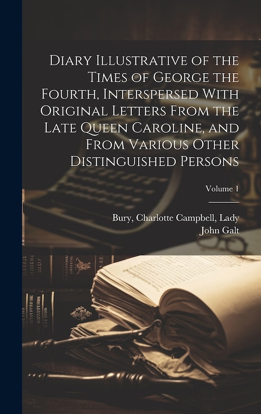 Front cover_Diary Illustrative of the Times of George the Fourth, Interspersed With Original Letters From the Late Queen Caroline, and From Various Other Distinguished Persons; Volume 1