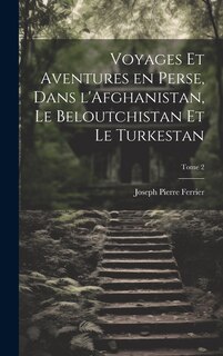 Front cover_Voyages et aventures en Perse, dans l'Afghanistan, le Beloutchistan et le Turkestan; Tome 2