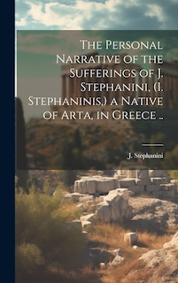 Couverture_The Personal Narrative of the Sufferings of J. Stephanini, (I. Stephaninis, ) a Native of Arta, in Greece ..